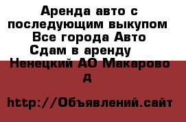 Аренда авто с последующим выкупом. - Все города Авто » Сдам в аренду   . Ненецкий АО,Макарово д.